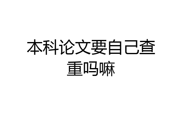 本科论文要自己查重吗嘛