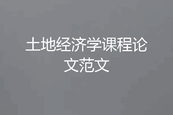 土地经济学课程论文范文