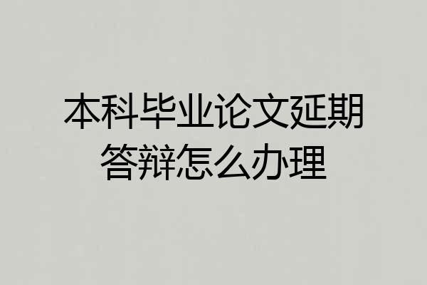 本科毕业论文延期答辩怎么办理