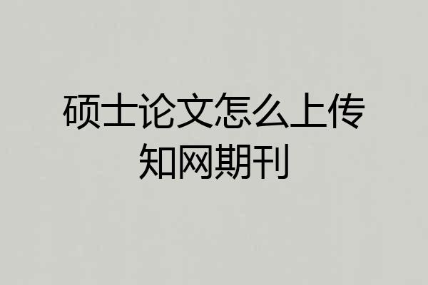 硕士论文怎么上传知网期刊