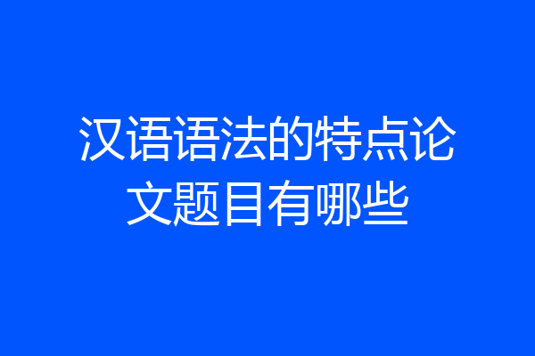 汉语语法的特点论文题目有哪些