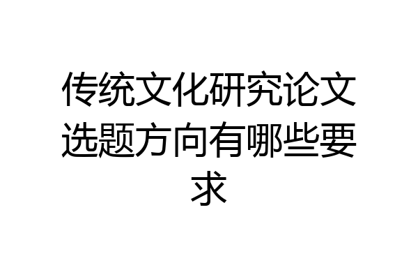 传统文化研究论文选题方向有哪些要求