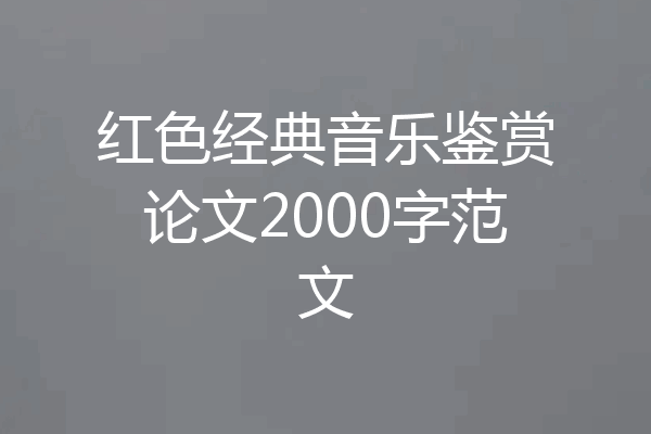 红色经典音乐鉴赏论文2000字范文