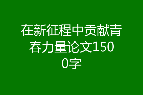 在新征程中贡献青春力量论文1500字