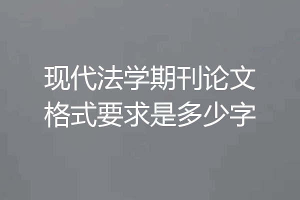 现代法学期刊论文格式要求是多少字