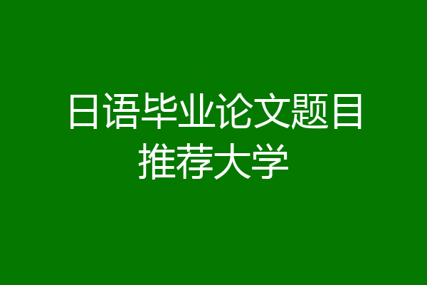 日语毕业论文题目推荐大学