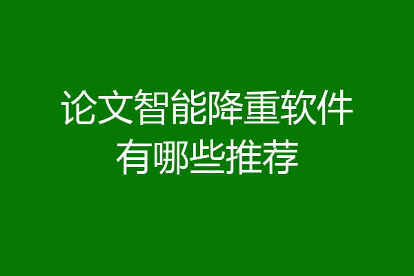 论文智能降重软件有哪些推荐
