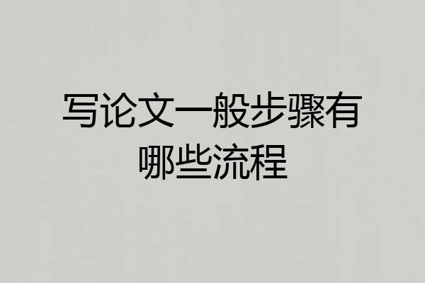 写论文一般步骤有哪些流程