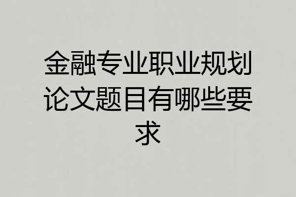 金融专业职业规划论文题目有哪些要求