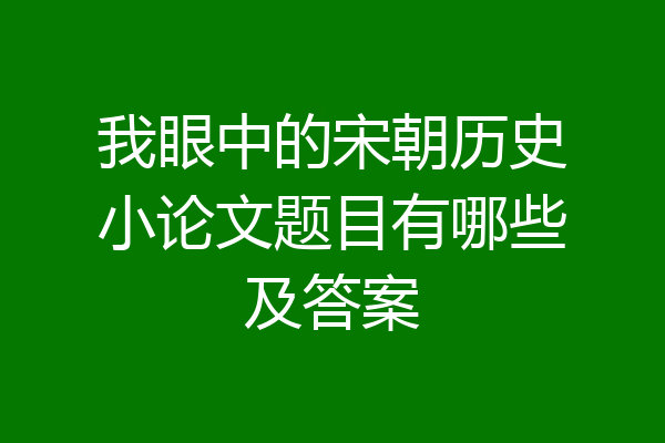 我眼中的宋朝历史小论文题目有哪些及答案