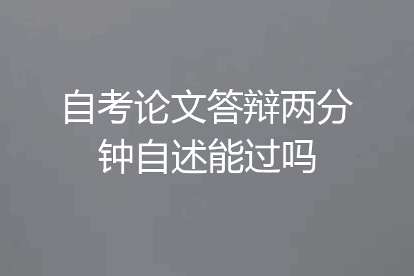 自考论文答辩两分钟自述能过吗