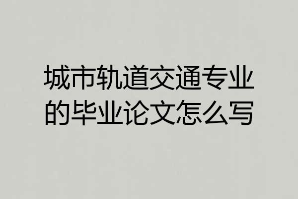城市轨道交通专业的毕业论文怎么写
