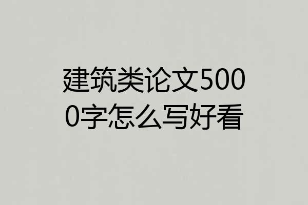 建筑类论文5000字怎么写好看