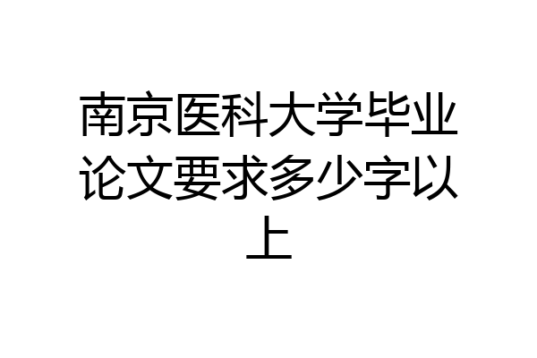 南京医科大学毕业论文要求多少字以上