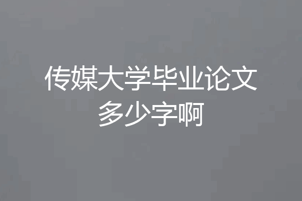 传媒大学毕业论文多少字啊