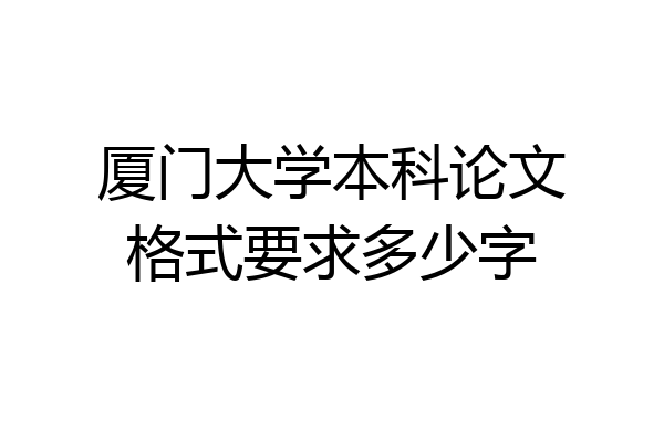 厦门大学本科论文格式要求多少字
