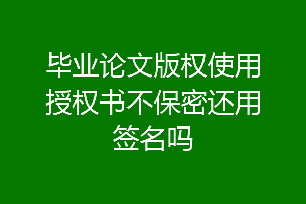 毕业论文版权使用授权书不保密还用签名吗