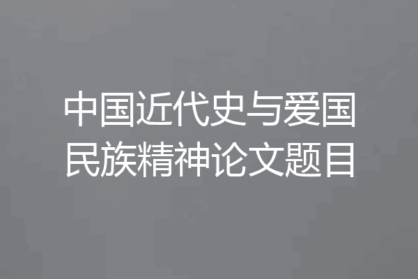 中国近代史与爱国民族精神论文题目