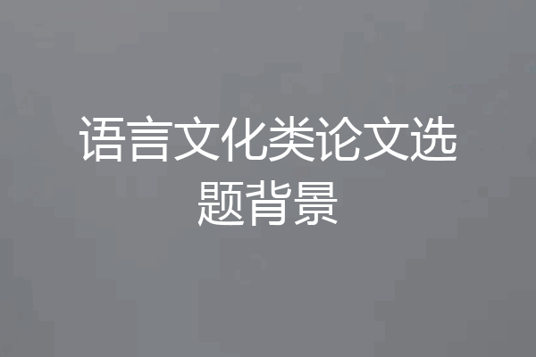 语言文化类论文选题背景