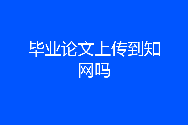 毕业论文上传到知网吗