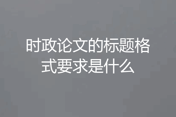 时政论文的标题格式要求是什么