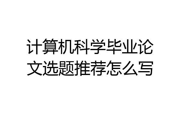 计算机科学毕业论文选题推荐怎么写