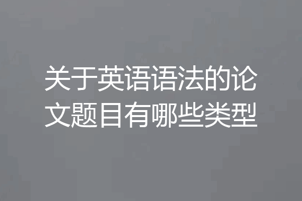 关于英语语法的论文题目有哪些类型