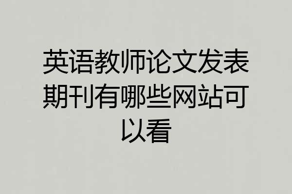 英语教师论文发表期刊有哪些网站可以看