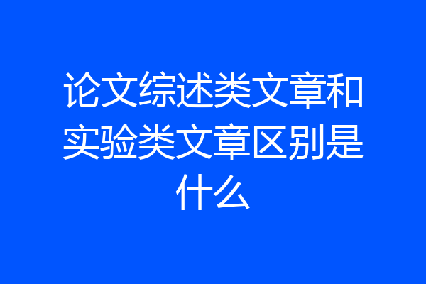 论文综述类文章和实验类文章区别是什么