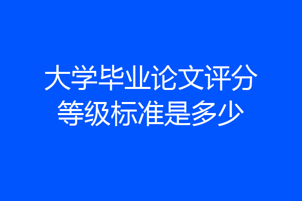 大学毕业论文评分等级标准是多少