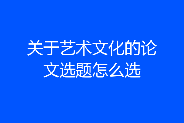 关于艺术文化的论文选题怎么选