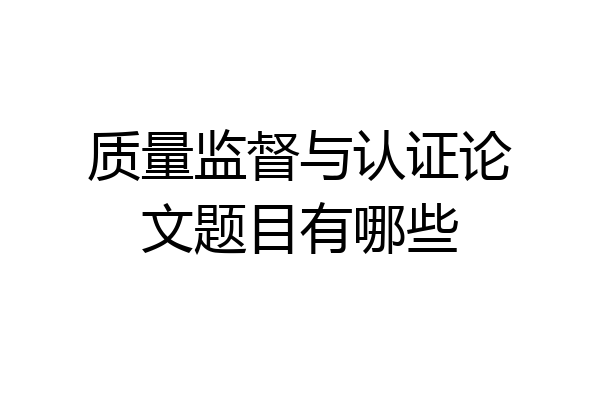 质量监督与认证论文题目有哪些