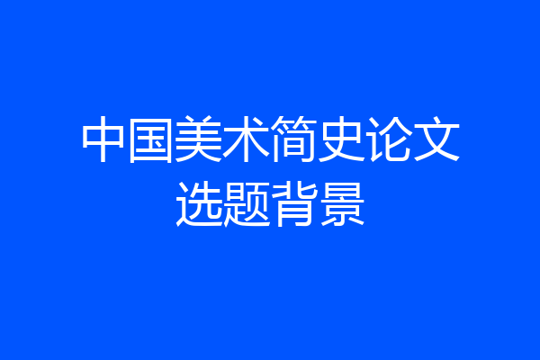 中国美术简史论文选题背景