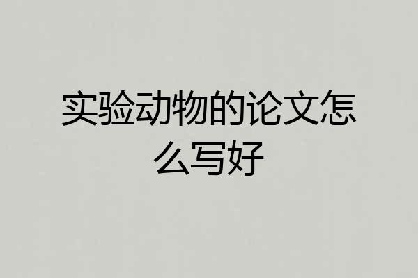 实验动物的论文怎么写好