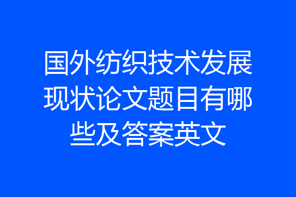 国外纺织技术发展现状论文题目有哪些及答案英文