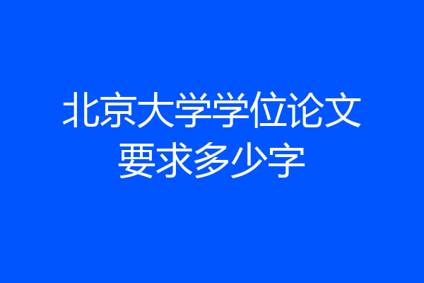 北京大学学位论文要求多少字