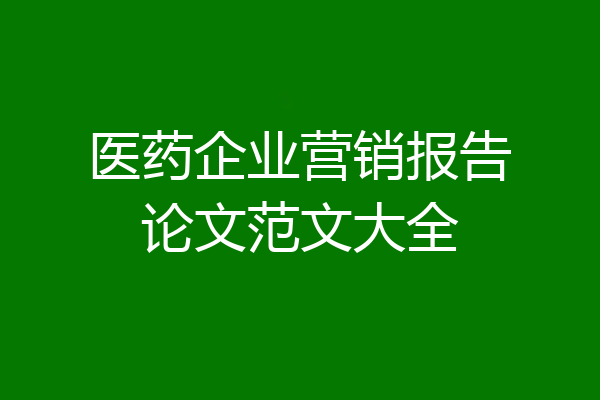 医药企业营销报告论文范文大全