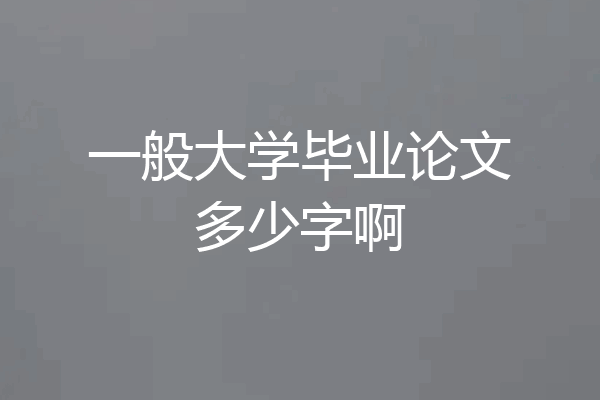 一般大学毕业论文多少字啊