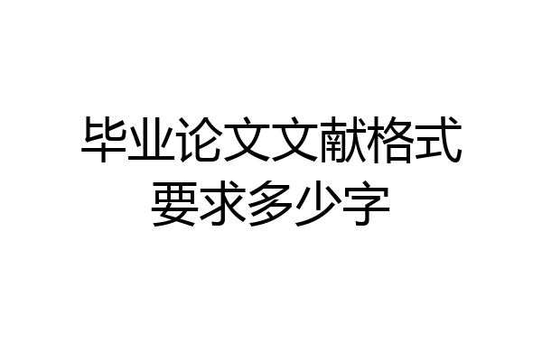 毕业论文文献格式要求多少字