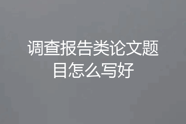 调查报告类论文题目怎么写好