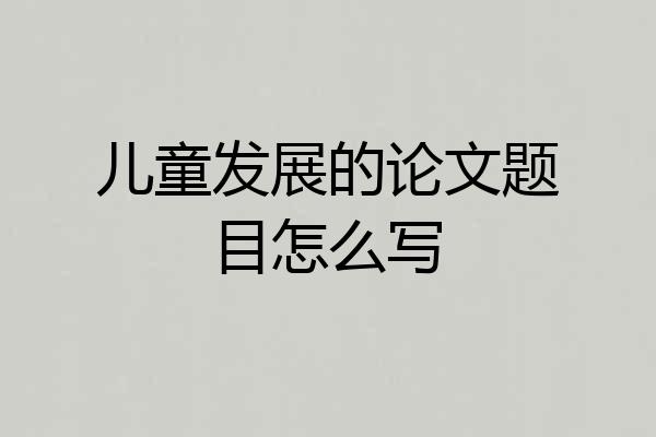 儿童发展的论文题目怎么写