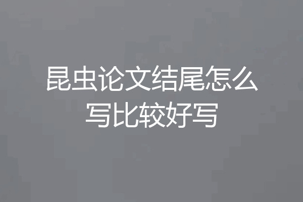 昆虫论文结尾怎么写比较好写