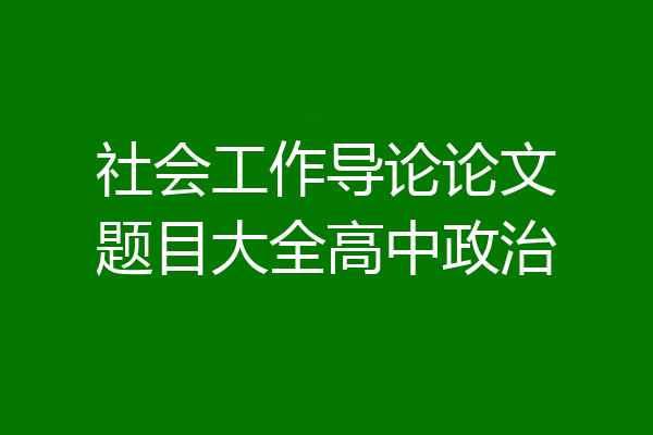社会工作导论论文题目大全高中政治