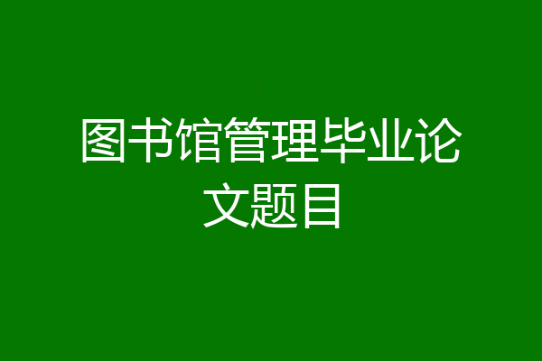 图书馆管理毕业论文题目
