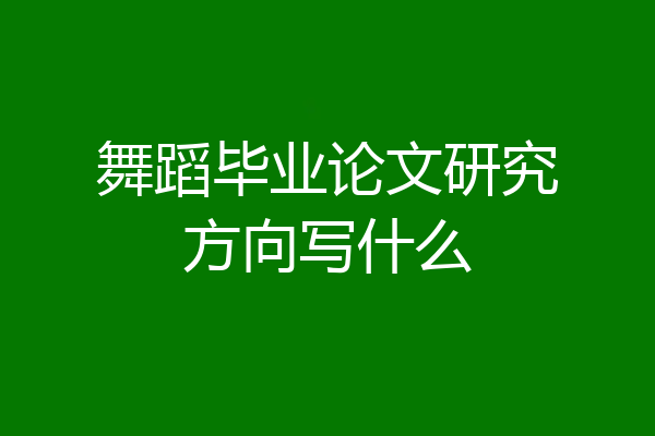 舞蹈毕业论文研究方向写什么