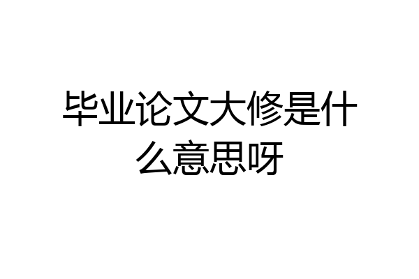 毕业论文大修是什么意思呀