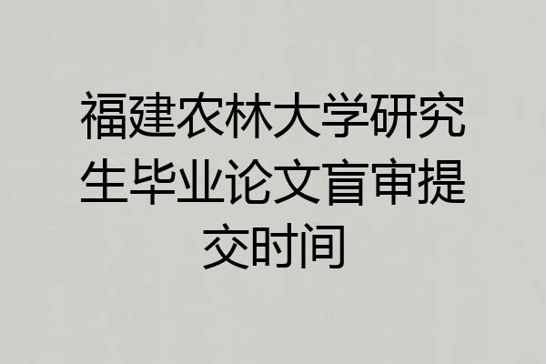 福建农林大学研究生毕业论文盲审提交时间