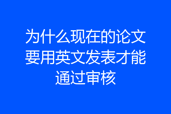 为什么现在的论文要用英文发表才能通过审核