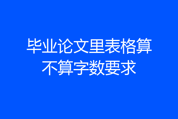 毕业论文里表格算不算字数要求
