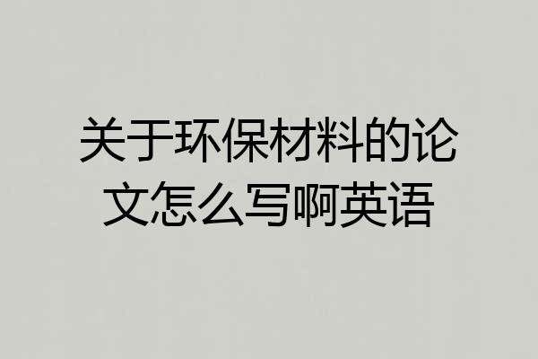 关于环保材料的论文怎么写啊英语